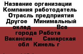 Pr › Название организации ­ Компания-работодатель › Отрасль предприятия ­ Другое › Минимальный оклад ­ 16 000 - Все города Работа » Вакансии   . Самарская обл.,Кинель г.